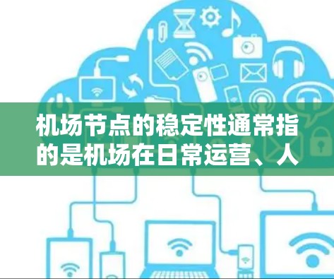 机场节点的稳定性通常指的是机场在日常运营、人员管理和应急响应等方面的综合表现。以下是一些机场节点的稳定评测要点，供参考