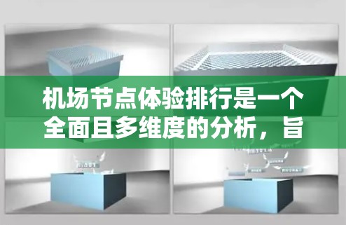 机场节点体验排行是一个全面且多维度的分析,旨在评估机场各个主要区域或节点的体验度。以下是对该主题的详细分析和总结 机场节点体验排行是一个全面且多维度的分析,旨在评估机场各个主要区域或节点的体验度。以下是对该主题的详细分析和总结