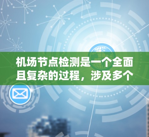机场节点检测是一个全面且复杂的过程,涉及多个方面和步骤。以下是一个详细且系统化的总结,帮助你更好地理解机场节点检测 机场节点检测是一个全面且复杂的过程,涉及多个方面和步骤。以下是一个详细且系统化的总结,帮助你更好地理解机场节点检测