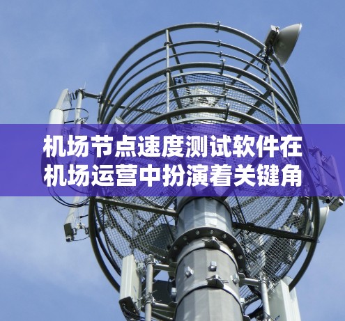 机场节点速度测试软件在机场运营中扮演着关键角色,帮助优化网络性能,减少延迟,提升用户体验。以下是关于这些软件的详细介绍 机场节点速度测试软件在机场运营中扮演着关键角色,帮助优化网络性能,减少延迟,提升用户体验。以下是关于这些软件的详细介绍