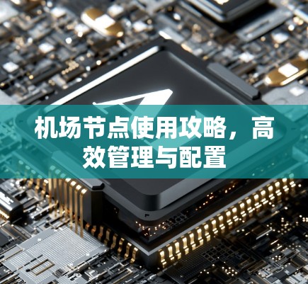 机场节点使用攻略,高效管理与配置 机场节点使用攻略,高效管理与配置