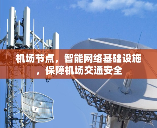 机场节点,智能网络基础设施,保障机场交通安全 机场节点,智能网络基础设施,保障机场交通安全