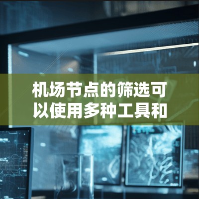 机场节点的筛选可以使用多种工具和方法,以下是一些常见的方法和步骤 机场节点的筛选可以使用多种工具和方法,以下是一些常见的方法和步骤