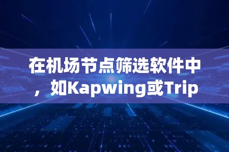 在机场节点筛选软件中,如Kapwing或Trippland,您可以按照以下步骤筛选节点 在机场节点筛选软件中,如Kapwing或Trippland,您可以按照以下步骤筛选节点