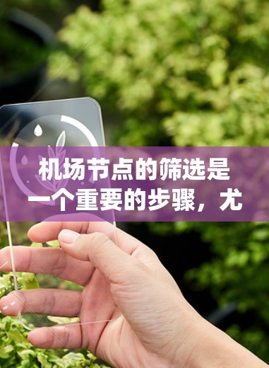 机场节点的筛选是一个重要的步骤,尤其是在航空运输和导航系统中,确保筛选的节点是准确的、高效的,并且符合特定的运营需求。以下是一些常见的筛选机场节点的方法 机场节点的筛选是一个重要的步骤,尤其是在航空运输和导航系统中,确保筛选的节点是准确的、高效的,并且符合特定的运营需求。以下是一些常见的筛选机场节点的方法