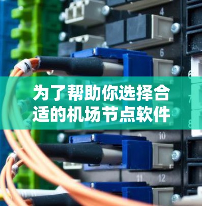 为了帮助你选择合适的机场节点软件，以下是一些详细的步骤和推荐