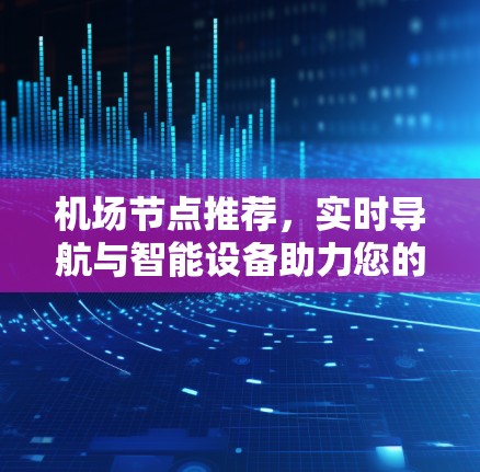 机场节点推荐，实时导航与智能设备助力您的出行