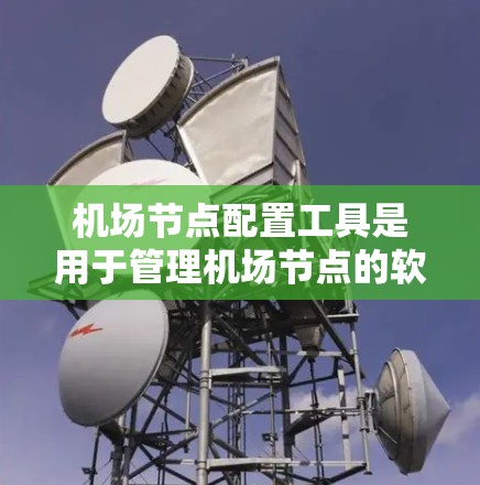 机场节点配置工具是用于管理机场节点的软件或工具,涵盖了网络管理、设备管理、监控和管理多个功能模块。以下是详细介绍 机场节点配置工具是用于管理机场节点的软件或工具,涵盖了网络管理、设备管理、监控和管理多个功能模块。以下是详细介绍