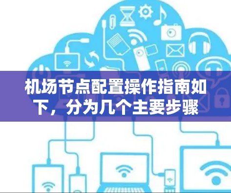 机场节点配置操作指南如下,分为几个主要步骤 机场节点配置操作指南如下,分为几个主要步骤