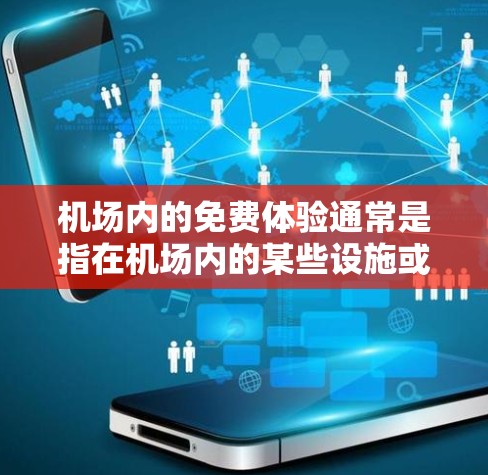 机场内的免费体验通常是指在机场内的某些设施或服务中获得免费服务或体验。以下是一些常见的机场节点及其免费体验 机场内的免费体验通常是指在机场内的某些设施或服务中获得免费服务或体验。以下是一些常见的机场节点及其免费体验