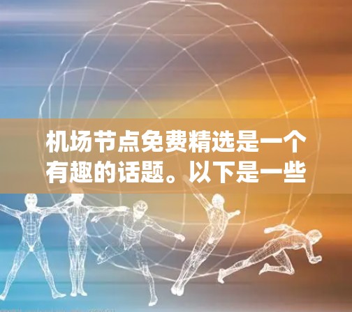 机场节点免费精选是一个有趣的话题。以下是一些推荐的机场,它们通常提供免费的餐饮、停车、guided tour 等设施,供游客享受便利 机场节点免费精选是一个有趣的话题。以下是一些推荐的机场,它们通常提供免费的餐饮、停车、guided tour 等设施,供游客享受便利