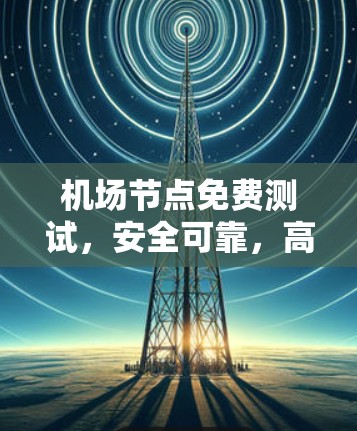 机场节点免费测试,安全可靠,高效便捷 机场节点免费测试,安全可靠,高效便捷