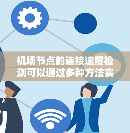 机场节点的连接速度检测可以通过多种方法实现,具体步骤如下 机场节点的连接速度检测可以通过多种方法实现,具体步骤如下