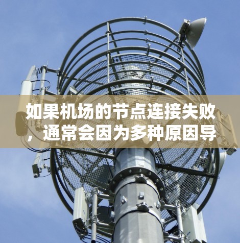 如果机场的节点连接失败,通常会因为多种原因导致,比如网络不稳定、设备故障、软件问题或者冗余设备的问题。以下是一些可能的解决方法 如果机场的节点连接失败,通常会因为多种原因导致,比如网络不稳定、设备故障、软件问题或者冗余设备的问题。以下是一些可能的解决方法