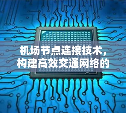 机场节点连接技术,构建高效交通网络的创新解决方案 机场节点连接技术,构建高效交通网络的创新解决方案