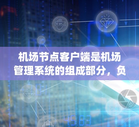 机场节点客户端是机场管理系统的组成部分,负责处理机场节点的事务,提供服务,满足机场管理的需求。这些客户端通常由不同的应用程序运行在机场节点设备上,如机场 gate 或机场 terminal 机场节点客户端是机场管理系统的组成部分,负责处理机场节点的事务,提供服务,满足机场管理的需求。这些客户端通常由不同的应用程序运行在机场节点设备上,如机场 gate 或机场 terminal