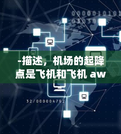 -描述,机场的起降点是飞机和飞机 awaiting起飞或降落的区域,通常位于机场的南端或北端 -描述,机场的起降点是飞机和飞机 awaiting起飞或降落的区域,通常位于机场的南端或北端