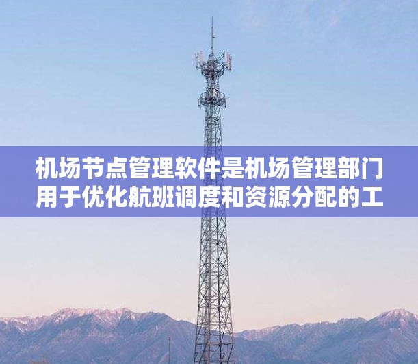 机场节点管理软件是机场管理部门用于优化航班调度和资源分配的工具,其核心功能包括航班信息管理、节点定位、设备状态管理、实时调度和资源分配。以下是对该软件功能的详细指南 机场节点管理软件是机场管理部门用于优化航班调度和资源分配的工具,其核心功能包括航班信息管理、节点定位、设备状态管理、实时调度和资源分配。以下是对该软件功能的详细指南