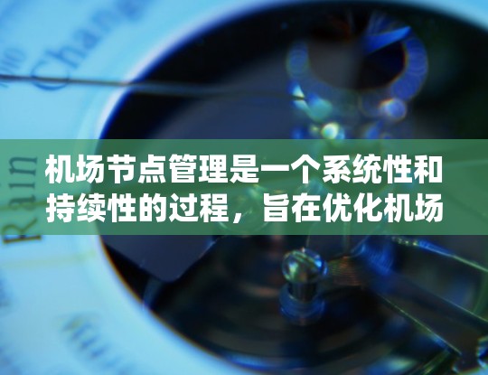 机场节点管理是一个系统性和持续性的过程,旨在优化机场设施以提升运营效率和用户体验。以下是对机场节点管理的系统化指南 机场节点管理是一个系统性和持续性的过程,旨在优化机场设施以提升运营效率和用户体验。以下是对机场节点管理的系统化指南