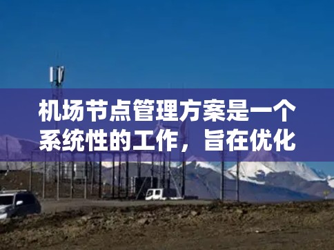 机场节点管理方案是一个系统性的工作,旨在优化机场运营效率和安全。以下是分步的方案 机场节点管理方案是一个系统性的工作,旨在优化机场运营效率和安全。以下是分步的方案