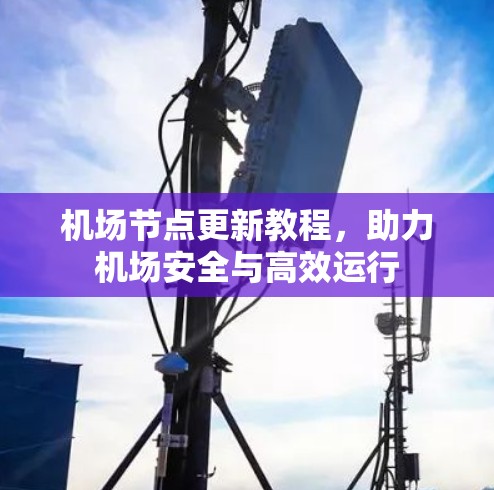 机场节点更新教程,助力机场安全与高效运行 机场节点更新教程,助力机场安全与高效运行