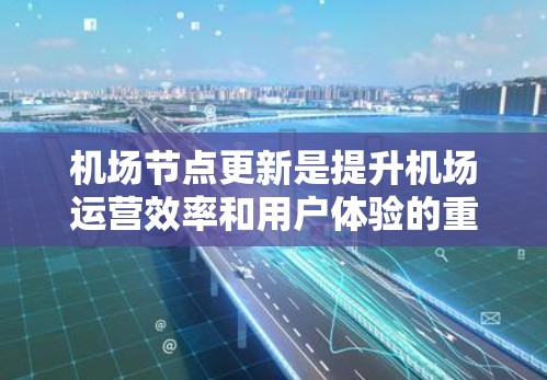 机场节点更新是提升机场运营效率和用户体验的重要步骤。以下是一份针对机场节点更新的详细方法,涵盖需求分析、节点规划、技术实施、安全管理和评估等关键环节 机场节点更新是提升机场运营效率和用户体验的重要步骤。以下是一份针对机场节点更新的详细方法,涵盖需求分析、节点规划、技术实施、安全管理和评估等关键环节