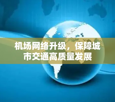 机场网络升级,保障城市交通高质量发展 机场网络升级,保障城市交通高质量发展