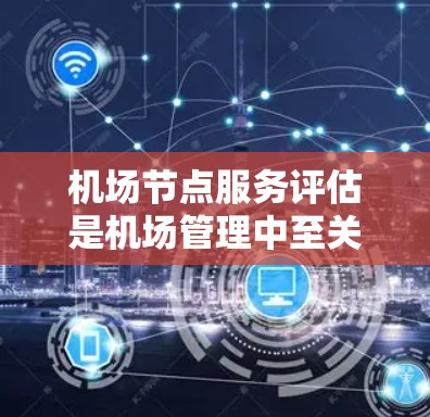 机场节点服务评估是机场管理中至关重要的一部分,它帮助优化服务流程,提升用户体验。以下是对机场节点服务评估的详细分析和步骤说明 机场节点服务评估是机场管理中至关重要的一部分,它帮助优化服务流程,提升用户体验。以下是对机场节点服务评估的详细分析和步骤说明