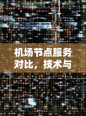 机场节点服务对比,技术与体验的较量 机场节点服务对比,技术与体验的较量