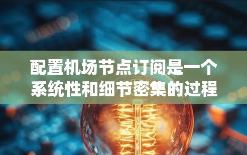 配置机场节点订阅是一个系统性和细节密集的过程,涉及多个步骤和细节,需要仔细规划和执行。以下是一个详细的步骤指南,帮助您顺利完成机场节点订阅的配置 配置机场节点订阅是一个系统性和细节密集的过程,涉及多个步骤和细节,需要仔细规划和执行。以下是一个详细的步骤指南,帮助您顺利完成机场节点订阅的配置
