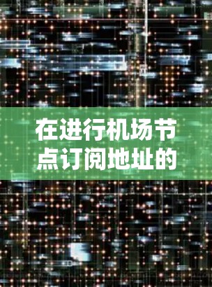 在进行机场节点订阅地址的配置时，以下是一步步的操作说明