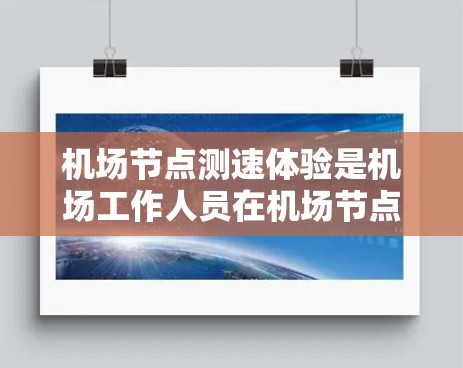 机场节点测速体验是机场工作人员在机场节点使用测速设备实时监测乘客速度和位置的过程。以下是一些关于机场节点测速体验的要点和建议 机场节点测速体验是机场工作人员在机场节点使用测速设备实时监测乘客速度和位置的过程。以下是一些关于机场节点测速体验的要点和建议