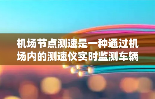 机场节点测速是一种通过机场内的测速仪实时监测车辆时速的系统,旨在确保车辆在经过机场时不超速,同时帮助警方和交通管理部门发现违规行为。以下是关于机场节点测速的详细指南 机场节点测速是一种通过机场内的测速仪实时监测车辆时速的系统,旨在确保车辆在经过机场时不超速,同时帮助警方和交通管理部门发现违规行为。以下是关于机场节点测速的详细指南