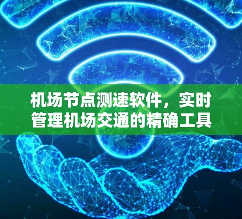 机场节点测速软件,实时管理机场交通的精确工具 机场节点测速软件,实时管理机场交通的精确工具