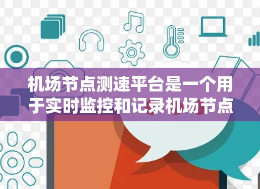 机场节点测速平台是一个用于实时监控和记录机场节点飞行数据的系统,旨在优化交通管理、提高运营效率和提升乘客体验。以下是对这个系统的一些详细信息 机场节点测速平台是一个用于实时监控和记录机场节点飞行数据的系统,旨在优化交通管理、提高运营效率和提升乘客体验。以下是对这个系统的一些详细信息