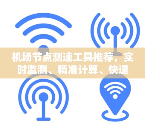 机场节点测速工具推荐,实时监测、精准计算、快速反馈,助力机场管理高效运行 机场节点测速工具推荐,实时监测、精准计算、快速反馈,助力机场管理高效运行