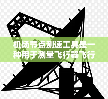 机场节点测速工具是一种用于测量飞行器飞行速度和加速度的设备,广泛应用于机场管理和飞行安全。以下是详细的使用说明 机场节点测速工具是一种用于测量飞行器飞行速度和加速度的设备,广泛应用于机场管理和飞行安全。以下是详细的使用说明