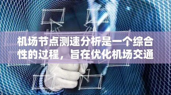 机场节点测速分析是一个综合性的过程,旨在优化机场交通管理。以下是详细的步骤和关键点 机场节点测速分析是一个综合性的过程,旨在优化机场交通管理。以下是详细的步骤和关键点