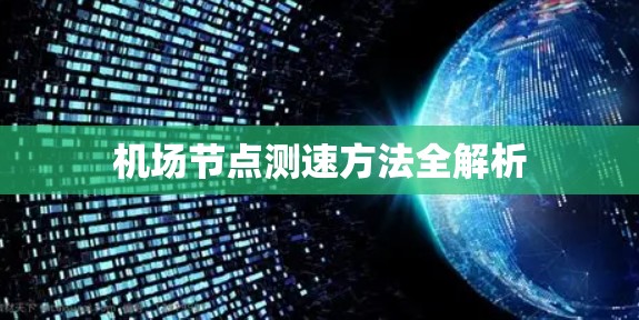 机场节点测速方法全解析 机场节点测速方法全解析