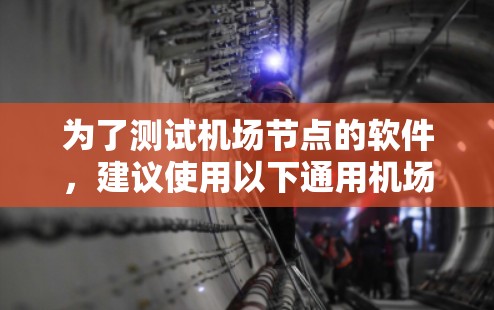 为了测试机场节点的软件，建议使用以下通用机场测试软件
