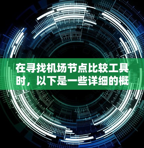 在寻找机场节点比较工具时,以下是一些详细的概述和推荐,帮助您找到最适合您的工具 在寻找机场节点比较工具时,以下是一些详细的概述和推荐,帮助您找到最适合您的工具