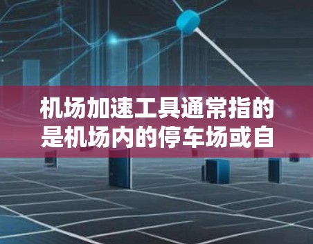 机场加速工具通常指的是机场内的停车场或自动停车场,用于加速飞机到达机场。以下是一些常见的机场加速工具及其特点 机场加速工具通常指的是机场内的停车场或自动停车场,用于加速飞机到达机场。以下是一些常见的机场加速工具及其特点