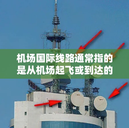 机场国际线路通常指的是从机场起飞或到达的国际航班,这些航班可能飞往不同的国家和地区。以下是一些常见的国际航班和它们所属的国际线路 机场国际线路通常指的是从机场起飞或到达的国际航班,这些航班可能飞往不同的国家和地区。以下是一些常见的国际航班和它们所属的国际线路