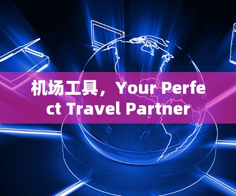 机场工具,Your Perfect Travel Partner 机场工具,Your Perfect Travel Partner