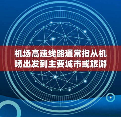 机场高速线路通常指从机场出发到主要城市或旅游目的地的高速公路，这些高速线路是现代交通中不可或缺的一部分，不仅方便了人们出行，也大大提高了交通效率。以下是一些常见的机场高速线路及其特点