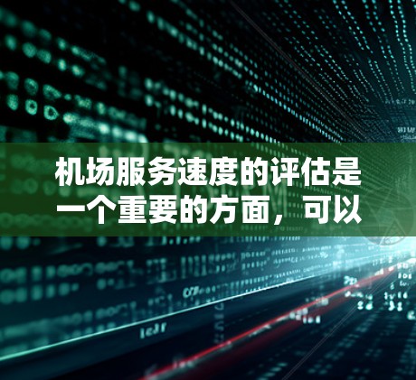 机场服务速度的评估是一个重要的方面,可以帮助你了解服务效率、员工表现以及整体服务质量。以下是一些关于机场服务速度评估的要点和方法 机场服务速度的评估是一个重要的方面,可以帮助你了解服务效率、员工表现以及整体服务质量。以下是一些关于机场服务速度评估的要点和方法