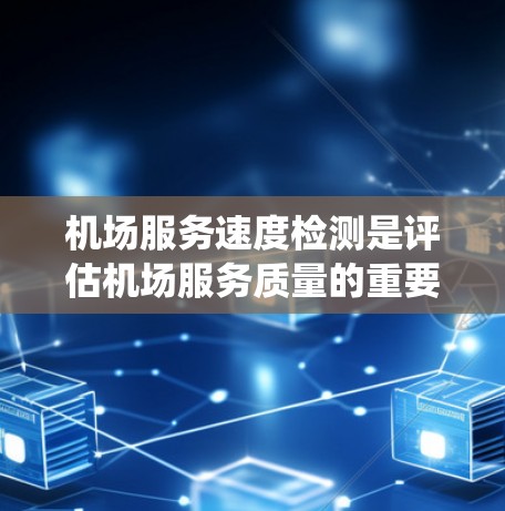 机场服务速度检测是评估机场服务质量的重要工具,主要涉及处理速度、响应时间、乘客处理时间、系统瓶颈时间等多个方面。以下是对这个过程的详细总结 机场服务速度检测是评估机场服务质量的重要工具,主要涉及处理速度、响应时间、乘客处理时间、系统瓶颈时间等多个方面。以下是对这个过程的详细总结