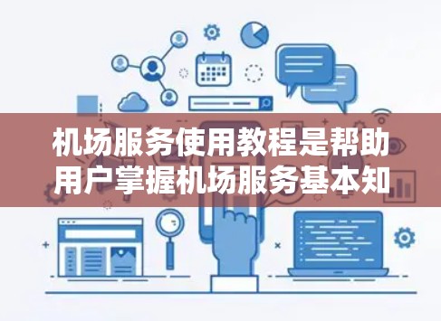 机场服务使用教程是帮助用户掌握机场服务基本知识和操作技能的重要资源。以下是一个分步的教程,旨在为用户提供全面的指导,确保他们能够熟练使用机场服务 机场服务使用教程是帮助用户掌握机场服务基本知识和操作技能的重要资源。以下是一个分步的教程,旨在为用户提供全面的指导,确保他们能够熟练使用机场服务