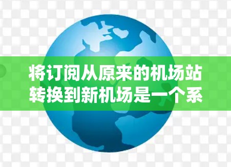 将订阅从原来的机场站转换到新机场是一个系统的过程,需要仔细规划和执行。以下是一步步的指南 将订阅从原来的机场站转换到新机场是一个系统的过程,需要仔细规划和执行。以下是一步步的指南