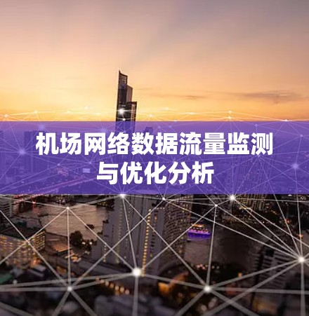 机场网络数据流量监测与优化分析 机场网络数据流量监测与优化分析